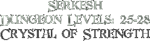 Serkesh, Dungeon Levels: 25-28, Crystal of Strength