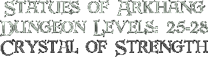 Statues of Arkhang, Dungeon Levels: 25-28, Crystal of Strength